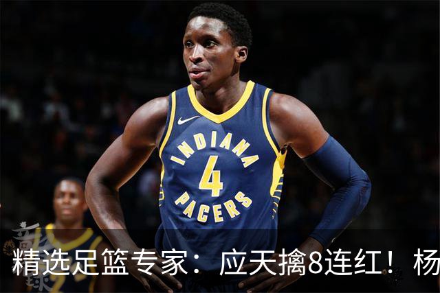 精选足篮专家：应天擒8连红！杨计7连红世杯4中4
